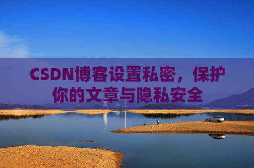 CSDN博客设置私密，保护你的文章与隐私安全