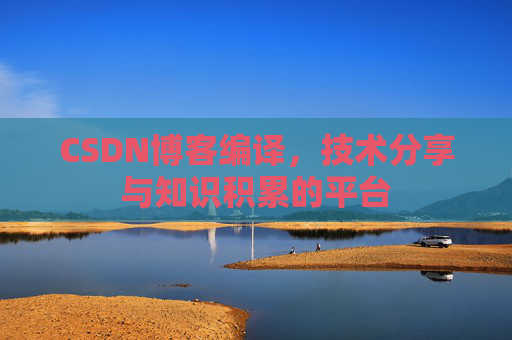 CSDN博客编译，技术分享与知识积累的平台